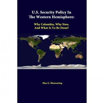 U.S. Security Policy In The Western Hemisphere: Why Colombia, Why Now, And What Is To Be Done?