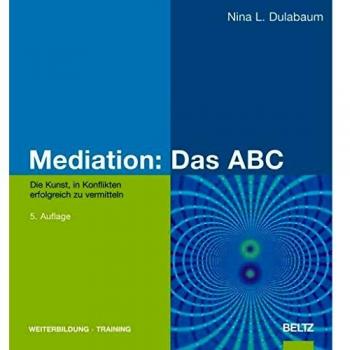 Mediation: Das ABC: Die Kunst, in Konflikten erfolgreich zu vermitteln