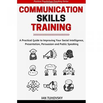 Communication Skills: A Practical Guide to Improving Your Social Intelligence, Presentation, Persuasion and Public Speaking: Volume 9