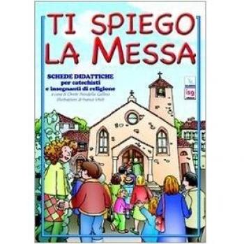 Ti spiego la Messa. Schede didattiche per catechisti e insegnanti...