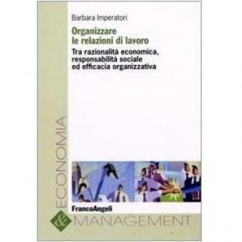 Organizzare le relazioni di lavoro. Tra razionalità economica, responsabilità sociale ed efficacia organizzativa