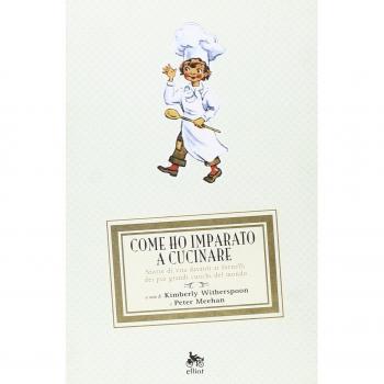 Come ho imparato a cucinare. Storie di vita davanti ai fornelli dei più grandi cuochi del mondo