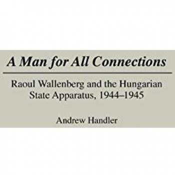 A Man for All Connections: Raoul Wallenberg and the Hungarian State Apparatus, 1944-1945