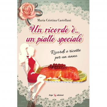 Un ricordo è... un piatto speciale. Ricordi e ricette per un anno