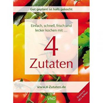 Schnell, einfach, frisch und lecker kochen mit 4 Zutaten: Gut geplant ist halb gekocht. Einfach frisch und lecker kochen mit 4 Zutaten