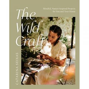 The Wild Craft : Mindful, Nature-Inspired Projects for You and Your Home