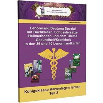Angelina Schulze Lenormand Deutung Spezial Mit Bachblüten, Schüsslersalze, Heilmethoden Und Dem Thema Gesundheit/krankheit In Den 36 Und 40 Lenormandkarten: Königsklasse Kartenlegen Lernen Teil 2