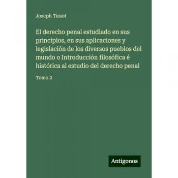 El derecho penal estudiado en sus principios, en sus aplicaciones y legislación de los diversos pueblos del mundo o Introducción filosófica é histórica al estudio del derecho penal: Tomo 2