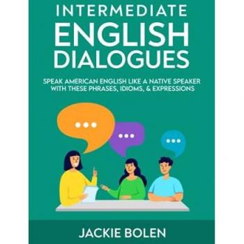 Intermediate English Dialogues: Speak American English Like a Native Speaker with these Phrases, Idioms, & Expressions (Learn English—Intermediate Level, Band 3)