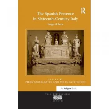 The Spanish Presence in Sixteenth-Century Italy: Images of Iberia (Transculturalisms, 1400-1700)