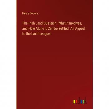 The Irish Land Question. What it Involves, and How Alone it Can be Settled. An Appeal to the Land Leagues