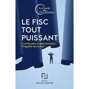Le Fisc Tout Puissant: Contribuable Et Administration : L'Inégalité Des Armes
