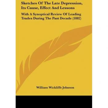 Sketches Of The Late Depression Its Cause Effect And Lessons