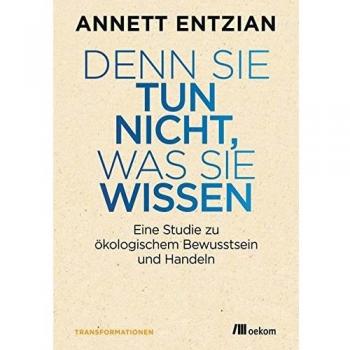 Denn sie tun nicht, was sie wissen: Eine Studie zu ökologischem Bewusstsein und Handeln (Transformationsdesign)