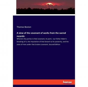 A view of the covenant of works from the sacred records:: Wherein the parties in that covenant, its parts
