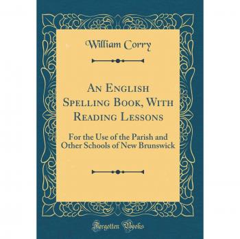 An English Spelling Book, With Reading Lessons: For the Use of the Parish and Other Schools of New Brunswick