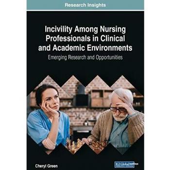 Incivility Among Nursing Professionals in Clinical and Academic Environments: Emerging Research and Opportunities (Advances in Medical Technologies and Clinical Practice)