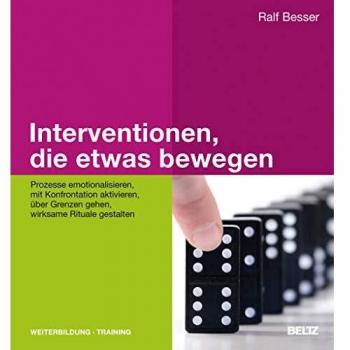 Ralf Besser Interventionen, Die Etwas Bewegen: Prozesse Emotionalisieren, Mit Konfrontation Aktivieren, Über Grenzen Gehen, Wirksame Rituale Gestalten (Beltz Weiterbildung)