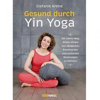 Gesund durch Yin Yoga: Der sanfte Weg, deinen Körper von alltäglichen Beschwerden und seelischen Belastungen zu befreien