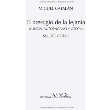 Miguel Catalán El Prestigio De La Lejanía: Ilusión, Autoengaño Y Utopía. Seudología I (Verbum Menor)
