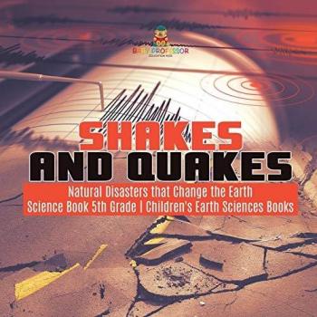 Shakes and Quakes Natural Disasters that Change the Earth Science Book 5th Grade Children's Earth Sciences Books