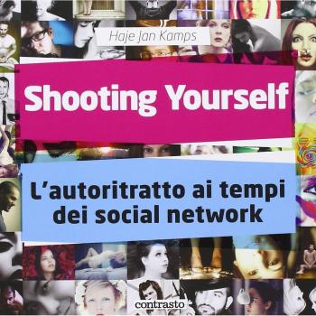 Shooting yourself. L'autoritratto ai tempi dei social network. Ediz. illustrata