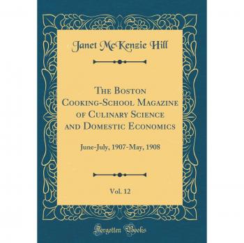 The Boston Cooking-School Magazine of Culinary Science and Domestic Economics, Vol. 12: June-July, 1907-May, 1908