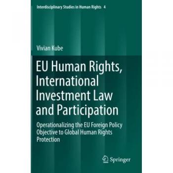 EU Human Rights, International Investment Law and Participation: Operationalizing the EU Foreign Policy Objective to Global Human Rights Protection (Interdisciplinary Studies in Human Rights, Band 4)