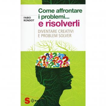 Come affrontare i problemi... e risolverli. Diventare creativi e problem solver