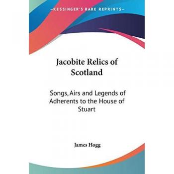 Jacobite Relics of Scotland: Songs, Airs and Legends of Adherents to the House of Stuart