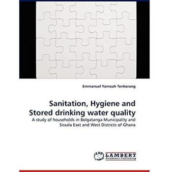 Sanitation, Hygiene and Stored drinking water quality: A study of households in Bolgatanga Municipality and Sissala East and West Districts of Ghana
