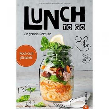 Essen zum Mitnehmen: Lunch to go. Koch dich glücklich. 60 geniale Rezepte für das Mittagessen im Glas. Kochen für unterwegs. Ein Kochbuch für köstliche To-go-Gerichte. Essen unterwegs – kein Problem.