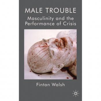 Male Trouble: Masculinity and the Performance of Crisis