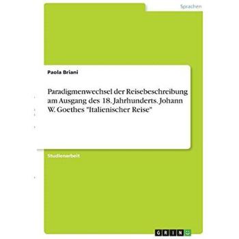 Paradigmenwechsel der Reisebeschreibung am Ausgang des 18. Jahrhunderts. Johann W. Goethes Italienischer Reise