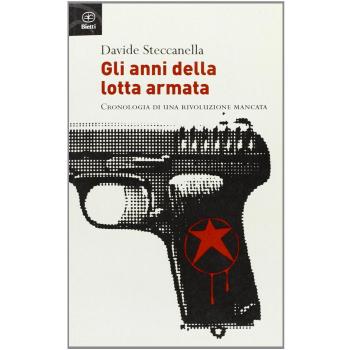 Gli anni della lotta armata. Cronologia di una rivoluzione mancata