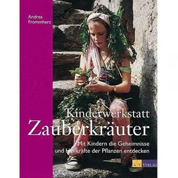 Kinderwerkstatt Zauberkräuter: Mit Kindern die Geheimnisse und Heilkräfte der Pflanzen entdecken