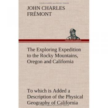 The Exploring Expedition to the Rocky Mountains, Oregon and California To which is Added a Description of the Physical Geography of California, with ... from the Latest and Most Authentic Sources