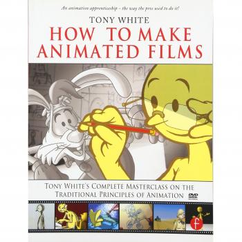 How to Make Animated Films: Tony White's Complete Masterclass on the Traditional Principals of Animation