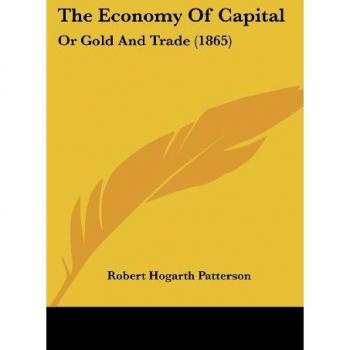 The Economy Of Capital: Or Gold And Trade (1865)