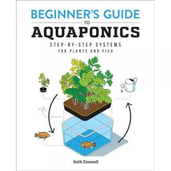 Beginner's Guide to Aquaponics : Step-By-Step Systems for Plants and Fish, by Seth Connell