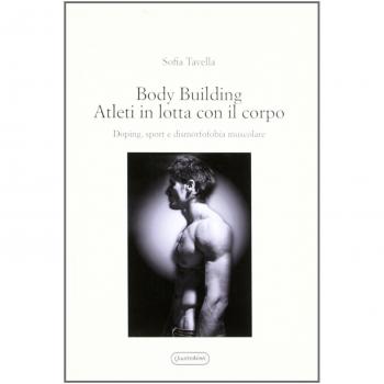 Body building. Atleti in lotta con il corpo. Doping, sport e dismorfofobia muscolare