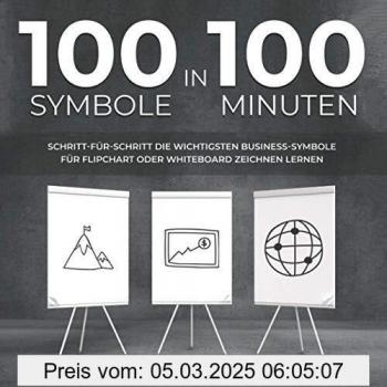100 Symbole in 100 Minuten: Schritt-für-Schritt die wichtigsten Business-Symbole für Flipchart oder Whiteboard zeichnen lernen