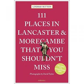 111 Places in Lancaster and Morecambe That You Shouldn’t Miss by Lindsay Sutton