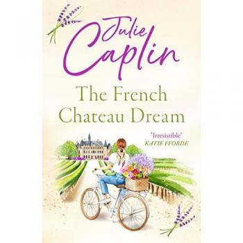 Julie Caplin The French Chateau Dream: Experience The Ultimate Summer Escape In 2023 And Get Lost In This New Captivating Romance Novel! (Romantic Escapes)