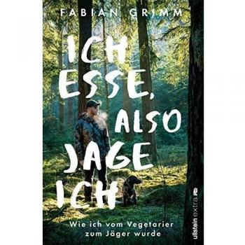 Fabian Grimm Ich Esse, Also Jage Ich: Wie Ich Vom Vegetarier Zum Jäger Wurde