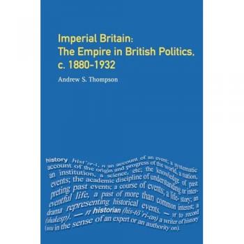Imperial Britain: The Empire in British Politics, c. 1880-1932