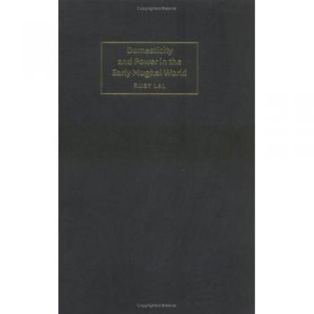 Domesticity and Power in the Early Mughal World (Cambridge Studies in Islamic Civilization)