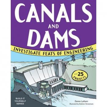 CANALS AND DAMS INVESTIGATE FEATS OF ENGINEERING WITH 25 PROJECTS by Donna Latham & Illustrated by Andrew Christensen