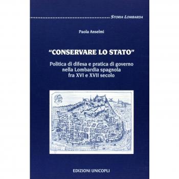 «Conservare lo stato». Politica di difesa e pratica di governo nella Lombardia spagnola fra XVI e XVII secolo