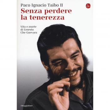 Senza perdere la tenerezza. Vita e morte di Ernesto Che Guevara